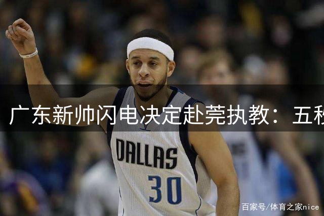 广东新帅闪电决定赴莞执教：五秒抉择背后是雄心